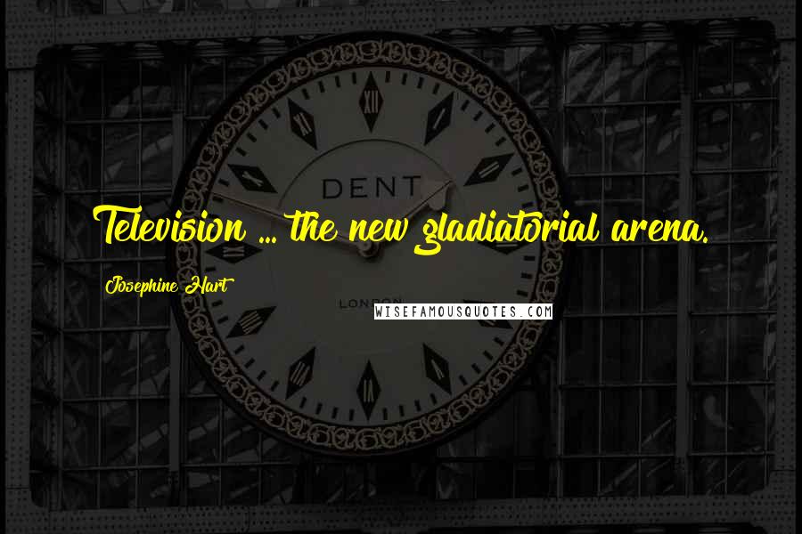 Josephine Hart Quotes: Television ... the new gladiatorial arena.