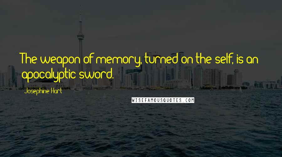 Josephine Hart Quotes: The weapon of memory, turned on the self, is an apocalyptic sword.