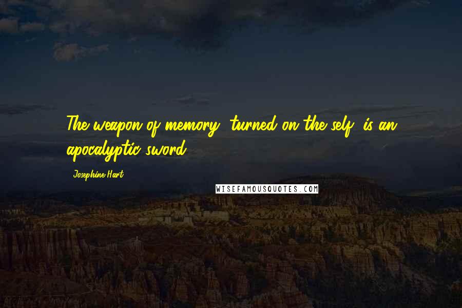 Josephine Hart Quotes: The weapon of memory, turned on the self, is an apocalyptic sword.