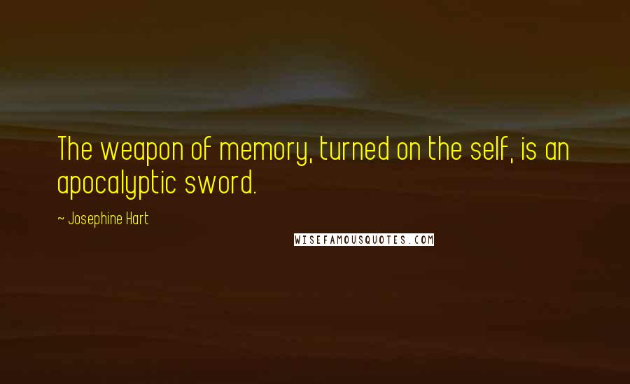 Josephine Hart Quotes: The weapon of memory, turned on the self, is an apocalyptic sword.