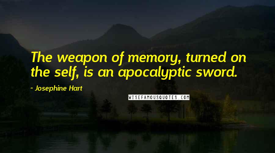 Josephine Hart Quotes: The weapon of memory, turned on the self, is an apocalyptic sword.