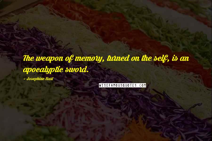 Josephine Hart Quotes: The weapon of memory, turned on the self, is an apocalyptic sword.
