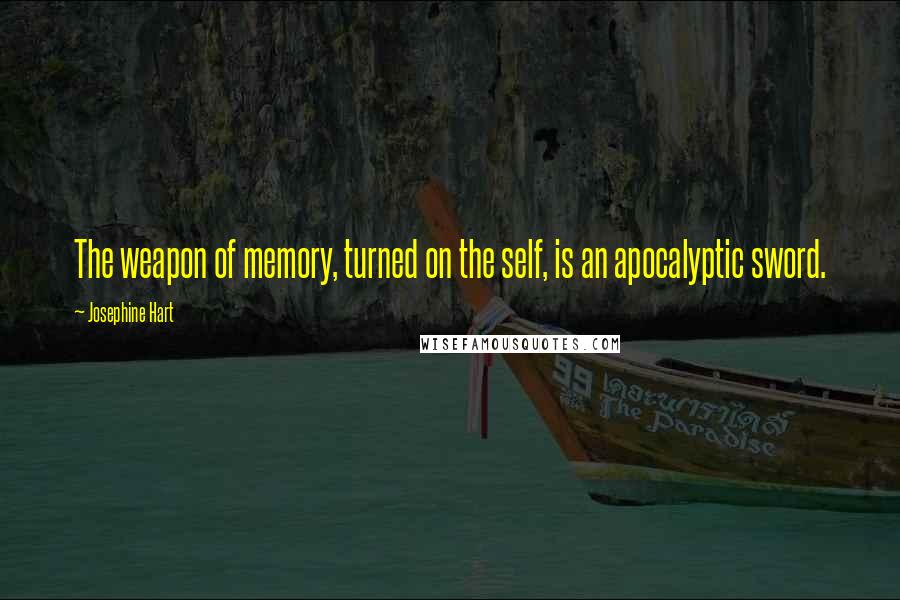 Josephine Hart Quotes: The weapon of memory, turned on the self, is an apocalyptic sword.