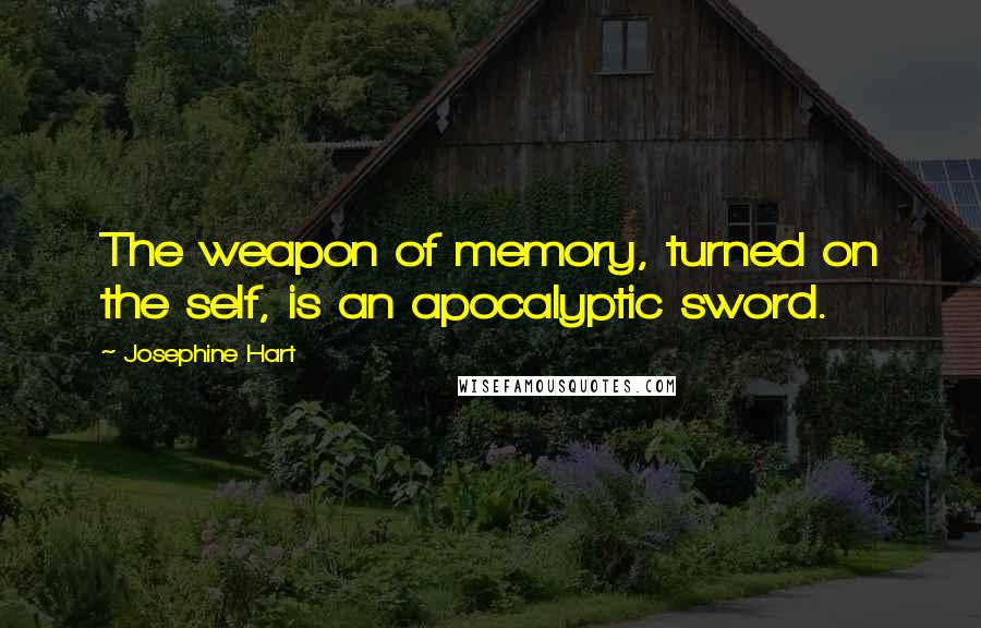 Josephine Hart Quotes: The weapon of memory, turned on the self, is an apocalyptic sword.