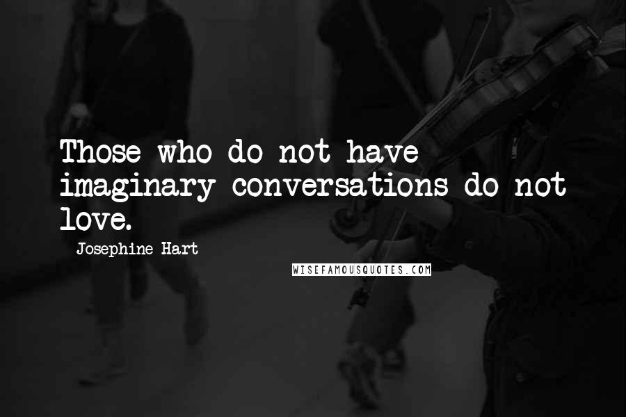 Josephine Hart Quotes: Those who do not have imaginary conversations do not love.