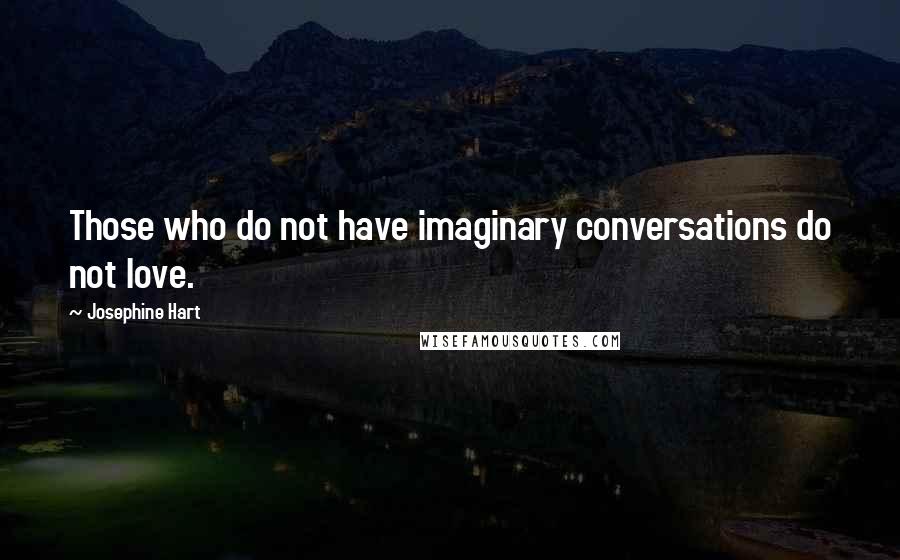 Josephine Hart Quotes: Those who do not have imaginary conversations do not love.