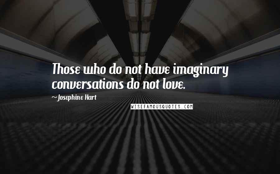 Josephine Hart Quotes: Those who do not have imaginary conversations do not love.