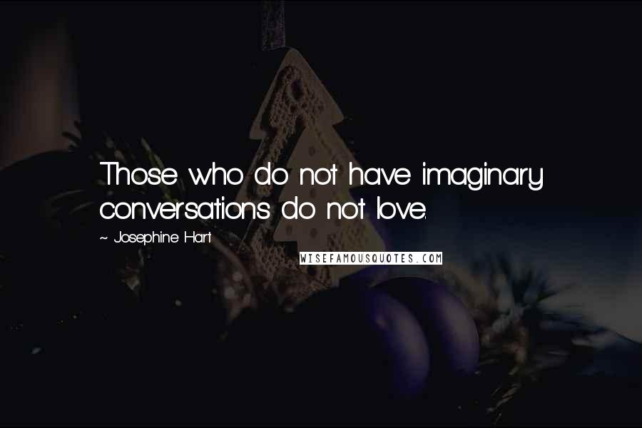 Josephine Hart Quotes: Those who do not have imaginary conversations do not love.