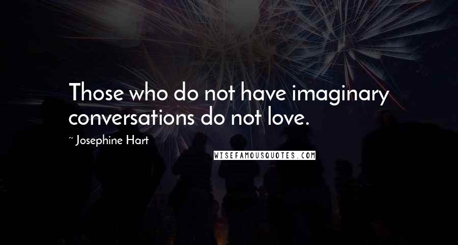 Josephine Hart Quotes: Those who do not have imaginary conversations do not love.