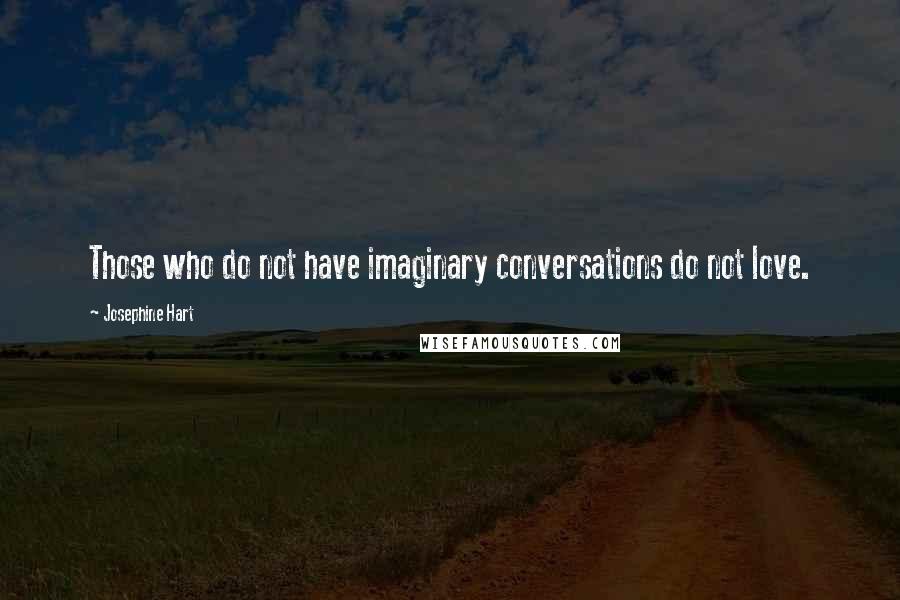 Josephine Hart Quotes: Those who do not have imaginary conversations do not love.