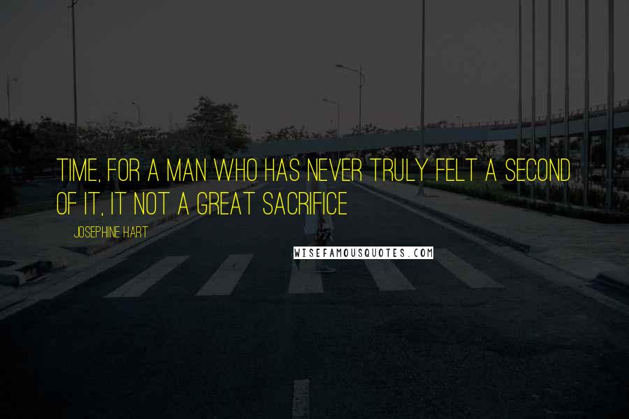 Josephine Hart Quotes: Time, for a man who has never truly felt a second of it, it not a great sacrifice
