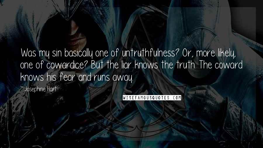 Josephine Hart Quotes: Was my sin basically one of untruthfulness? Or, more likely, one of cowardice? But the liar knows the truth. The coward knows his fear and runs away.