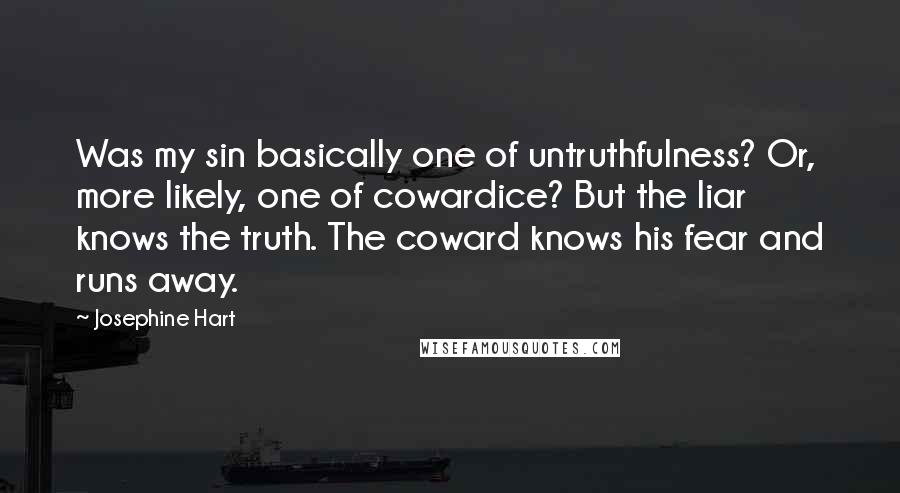 Josephine Hart Quotes: Was my sin basically one of untruthfulness? Or, more likely, one of cowardice? But the liar knows the truth. The coward knows his fear and runs away.