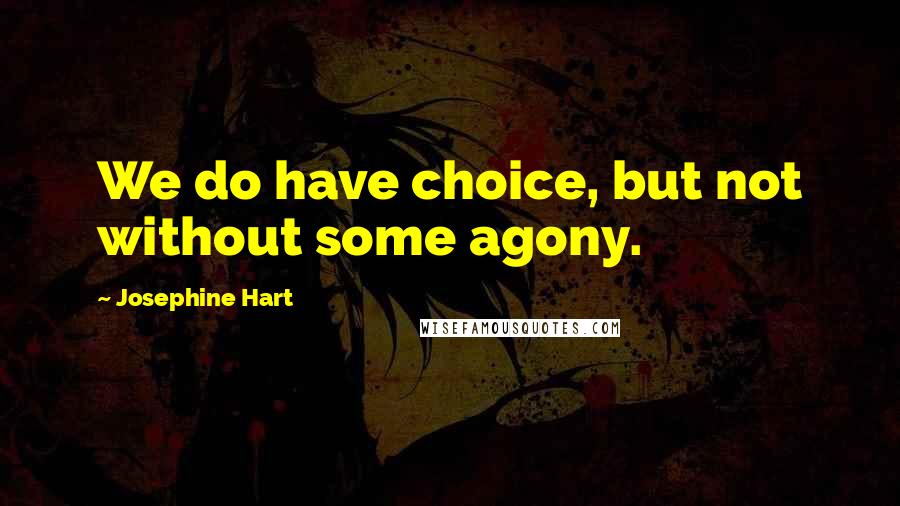 Josephine Hart Quotes: We do have choice, but not without some agony.