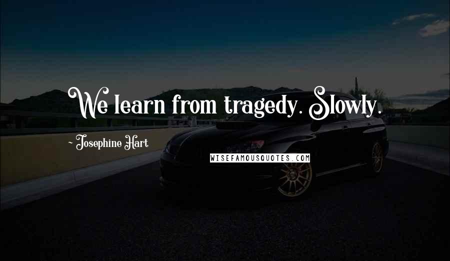 Josephine Hart Quotes: We learn from tragedy. Slowly.