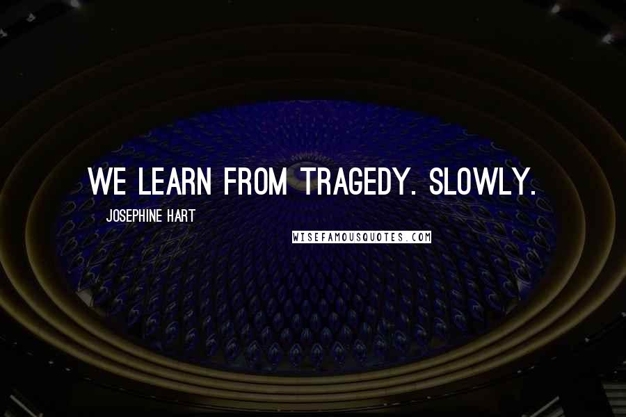 Josephine Hart Quotes: We learn from tragedy. Slowly.