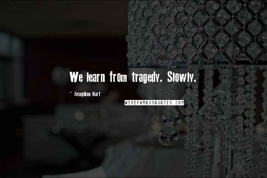 Josephine Hart Quotes: We learn from tragedy. Slowly.