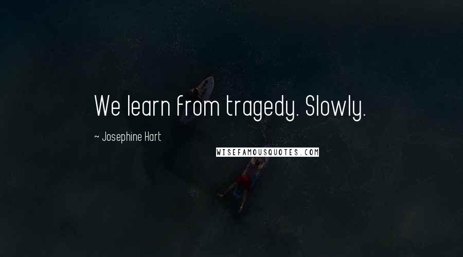 Josephine Hart Quotes: We learn from tragedy. Slowly.