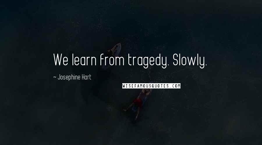 Josephine Hart Quotes: We learn from tragedy. Slowly.