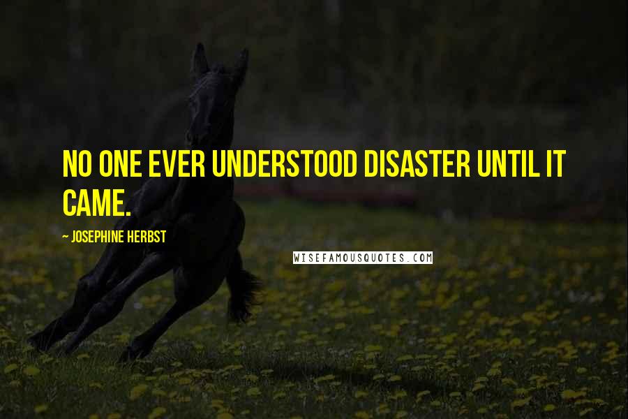 Josephine Herbst Quotes: No one ever understood disaster until it came.