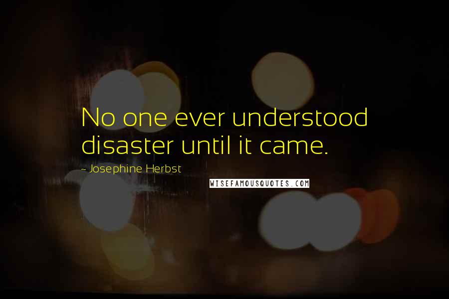 Josephine Herbst Quotes: No one ever understood disaster until it came.