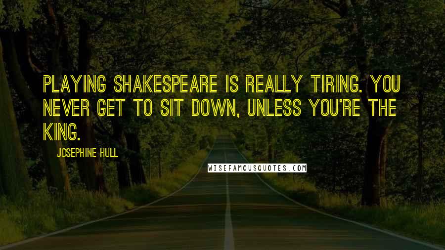 Josephine Hull Quotes: Playing Shakespeare is really tiring. You never get to sit down, unless you're the king.