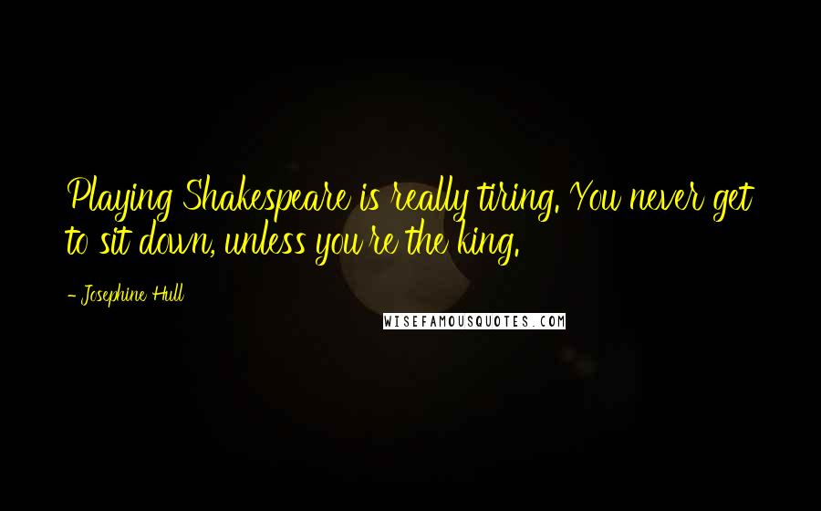Josephine Hull Quotes: Playing Shakespeare is really tiring. You never get to sit down, unless you're the king.