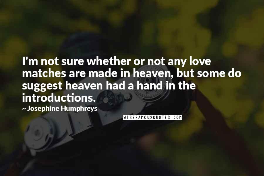 Josephine Humphreys Quotes: I'm not sure whether or not any love matches are made in heaven, but some do suggest heaven had a hand in the introductions.