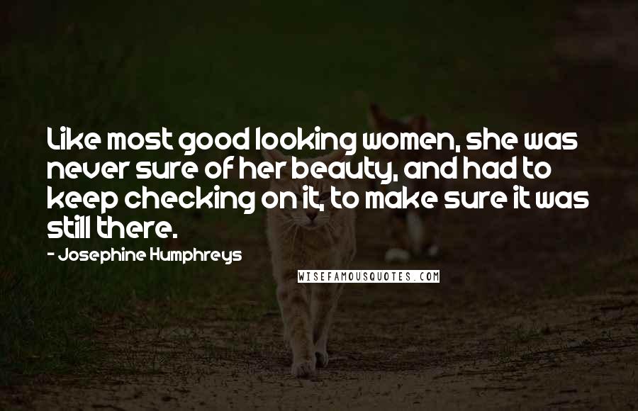 Josephine Humphreys Quotes: Like most good looking women, she was never sure of her beauty, and had to keep checking on it, to make sure it was still there.