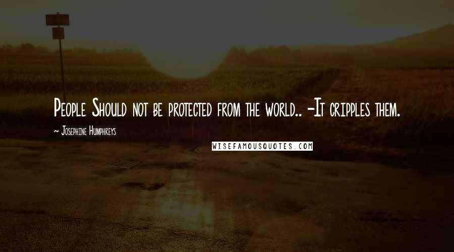 Josephine Humphreys Quotes: People Should not be protected from the world.. -It cripples them.