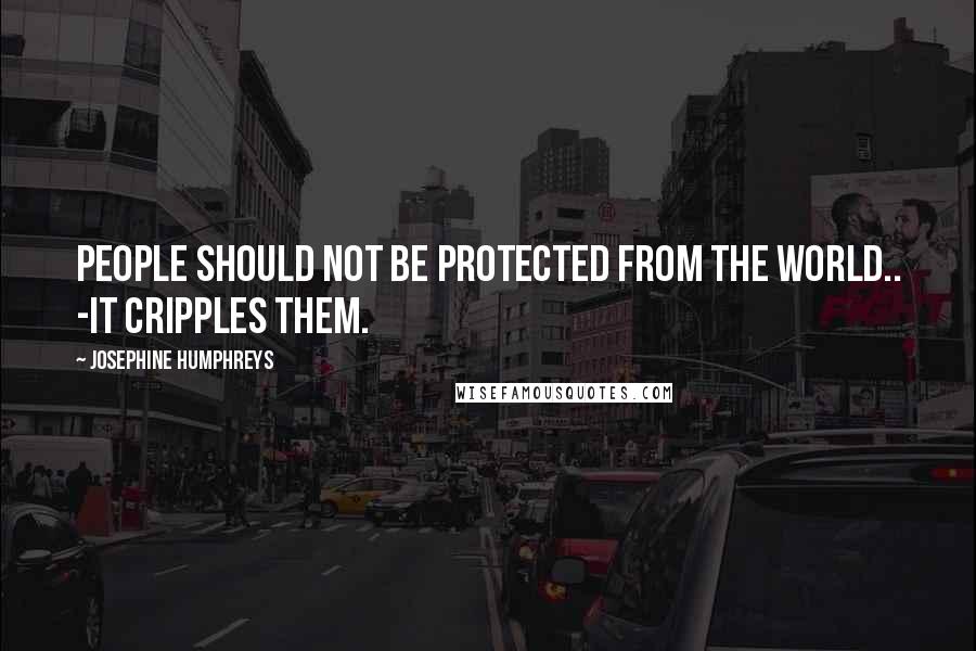 Josephine Humphreys Quotes: People Should not be protected from the world.. -It cripples them.