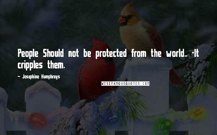 Josephine Humphreys Quotes: People Should not be protected from the world.. -It cripples them.