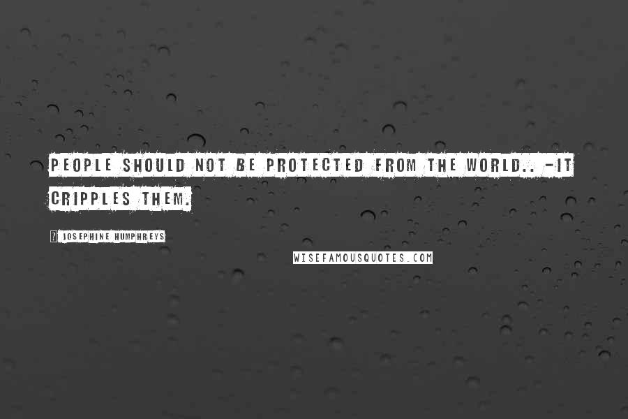 Josephine Humphreys Quotes: People Should not be protected from the world.. -It cripples them.