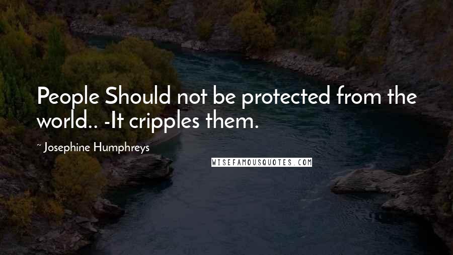 Josephine Humphreys Quotes: People Should not be protected from the world.. -It cripples them.