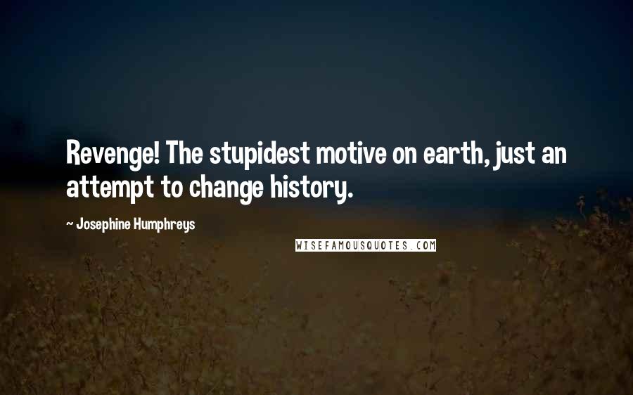 Josephine Humphreys Quotes: Revenge! The stupidest motive on earth, just an attempt to change history.