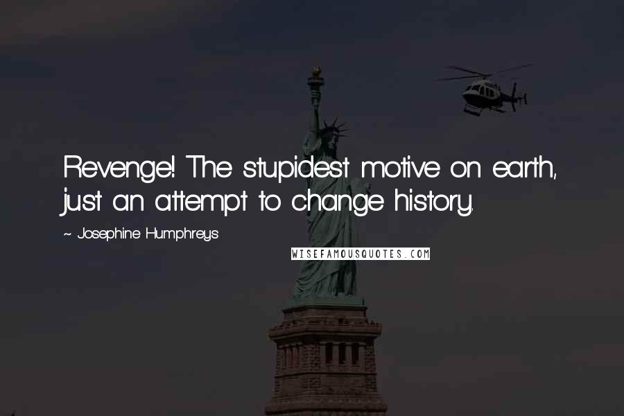 Josephine Humphreys Quotes: Revenge! The stupidest motive on earth, just an attempt to change history.