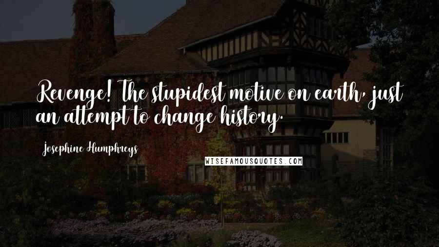 Josephine Humphreys Quotes: Revenge! The stupidest motive on earth, just an attempt to change history.