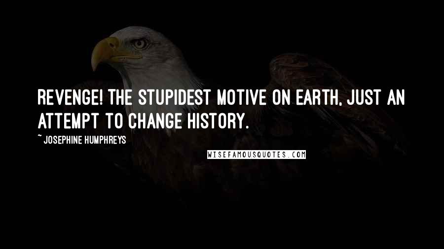 Josephine Humphreys Quotes: Revenge! The stupidest motive on earth, just an attempt to change history.