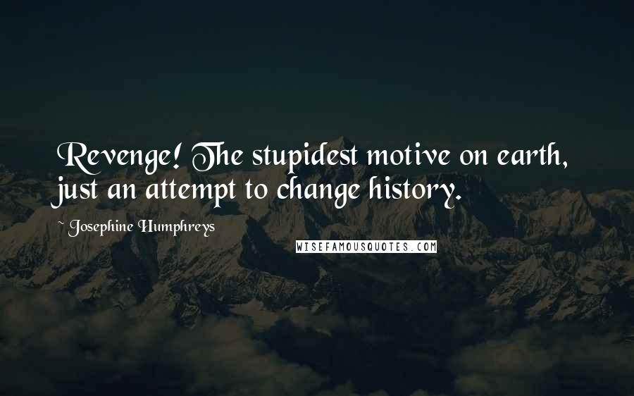 Josephine Humphreys Quotes: Revenge! The stupidest motive on earth, just an attempt to change history.