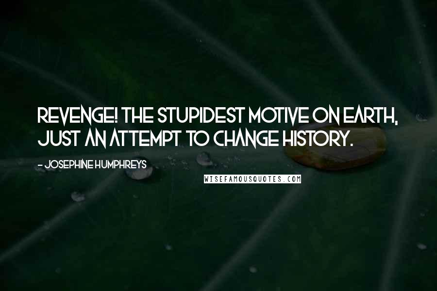 Josephine Humphreys Quotes: Revenge! The stupidest motive on earth, just an attempt to change history.