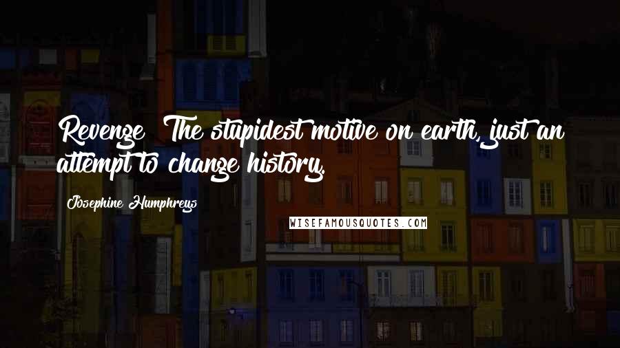 Josephine Humphreys Quotes: Revenge! The stupidest motive on earth, just an attempt to change history.