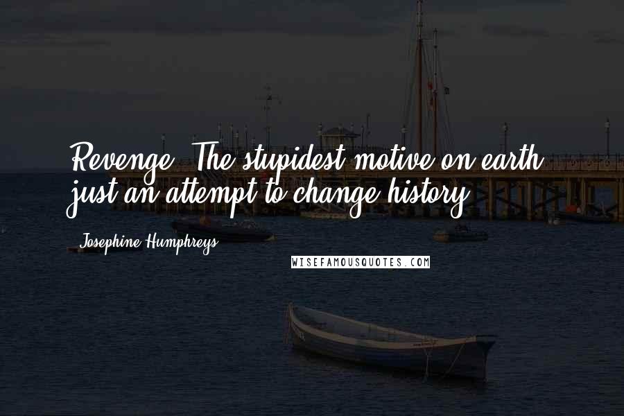 Josephine Humphreys Quotes: Revenge! The stupidest motive on earth, just an attempt to change history.