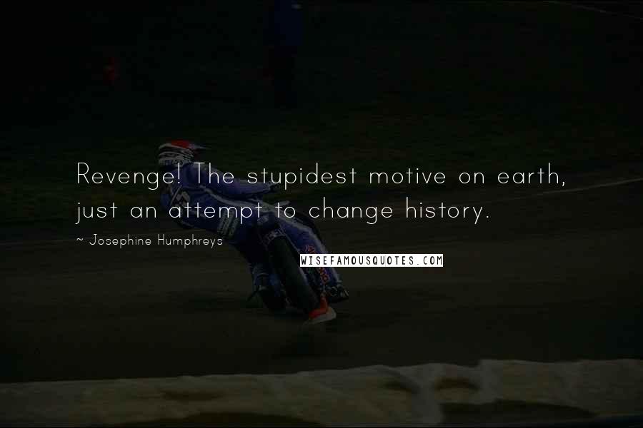 Josephine Humphreys Quotes: Revenge! The stupidest motive on earth, just an attempt to change history.