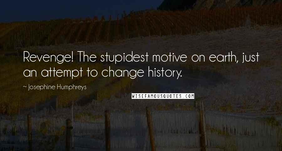 Josephine Humphreys Quotes: Revenge! The stupidest motive on earth, just an attempt to change history.