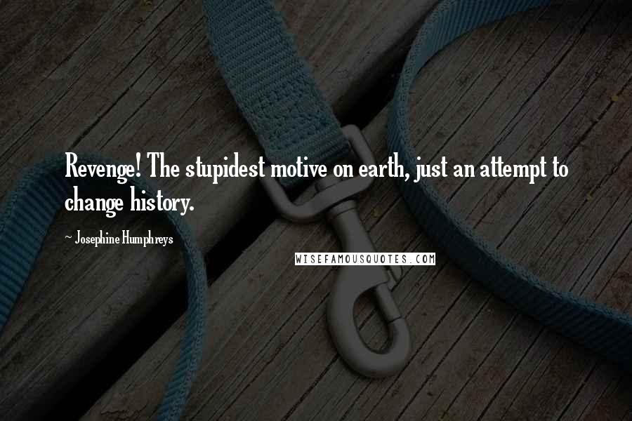 Josephine Humphreys Quotes: Revenge! The stupidest motive on earth, just an attempt to change history.