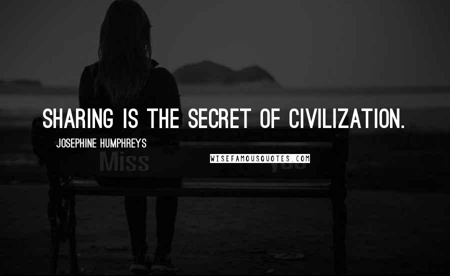 Josephine Humphreys Quotes: Sharing is the secret of civilization.
