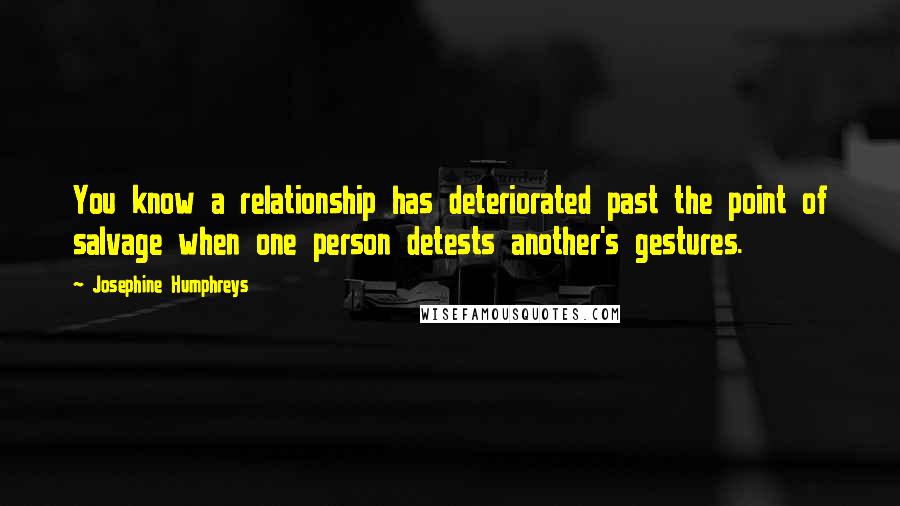 Josephine Humphreys Quotes: You know a relationship has deteriorated past the point of salvage when one person detests another's gestures.