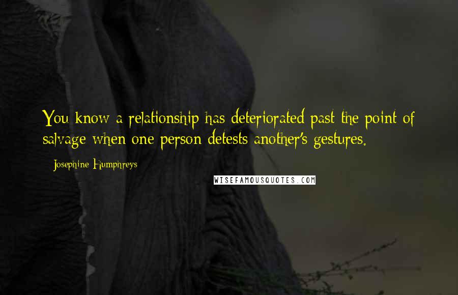 Josephine Humphreys Quotes: You know a relationship has deteriorated past the point of salvage when one person detests another's gestures.