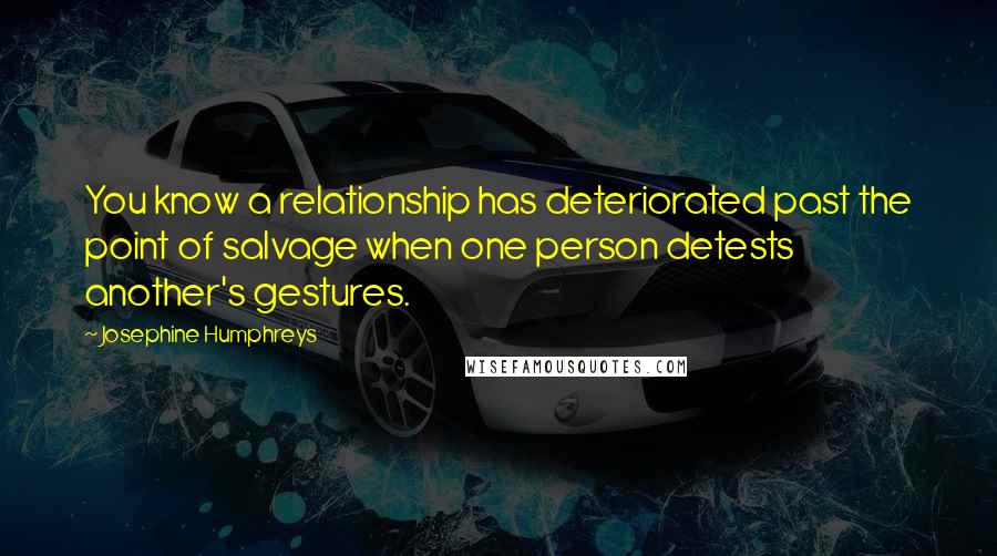 Josephine Humphreys Quotes: You know a relationship has deteriorated past the point of salvage when one person detests another's gestures.