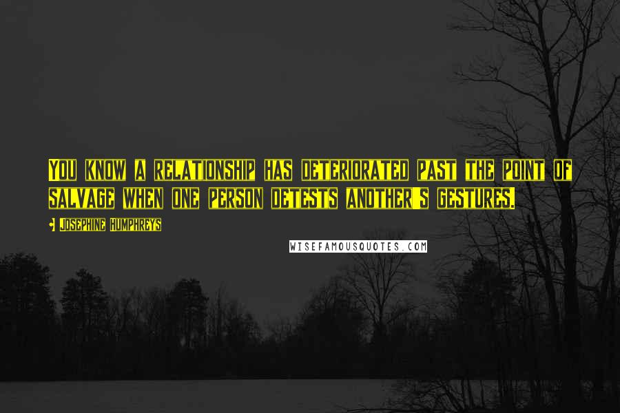 Josephine Humphreys Quotes: You know a relationship has deteriorated past the point of salvage when one person detests another's gestures.